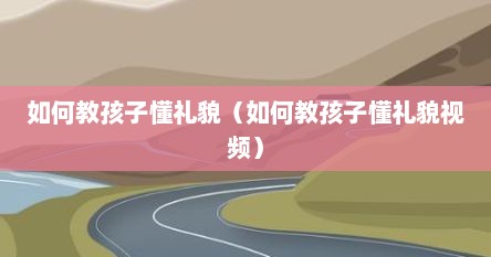 如何教孩子懂礼貌（如何教孩子懂礼貌视频）