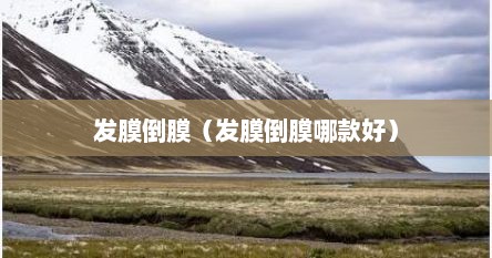 发膜倒膜（发膜倒膜哪款好）
