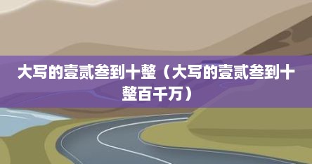 大写的壹贰叁到十整（大写的壹贰叁到十整百千万）