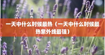 一天中什么时候最热（一天中什么时候最热紫外线最强）
