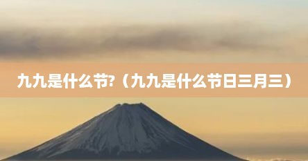 九九是什么节?（九九是什么节日三月三）