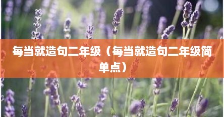 每当就造句二年级（每当就造句二年级简单点）