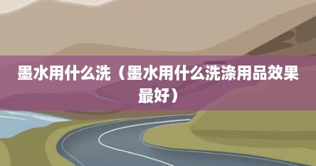 墨水用什么洗（墨水用什么洗涤用品效果最好）