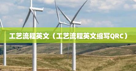 工艺流程英文（工艺流程英文缩写QRC）