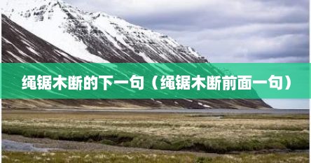 绳锯木断的下一句（绳锯木断前面一句）