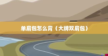 单肩包怎么背（大牌双肩包）