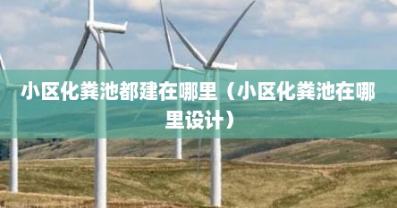 小区化粪池都建在哪里（小区化粪池在哪里设计）