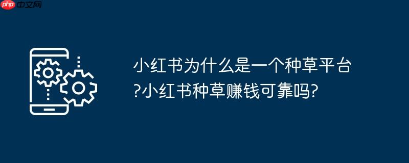 小红书为什么是一个种草平台?小红书种草赚钱可靠吗?