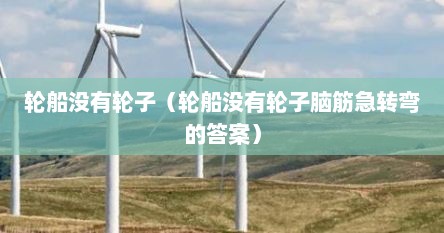 轮船没有轮子（轮船没有轮子脑筋急转弯的答案）