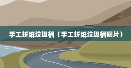 手工折纸垃圾桶（手工折纸垃圾桶图片）