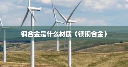 铜合金是什么材质（镁铜合金）