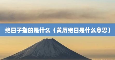 绝日子指的是什么（黄历绝日是什么意思）
