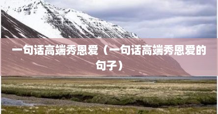 一句话高端秀恩爱（一句话高端秀恩爱的句子）