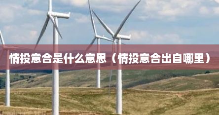 情投意合是什么意思（情投意合出自哪里）