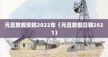 元旦放假安排2022年（元旦放假日期2021）