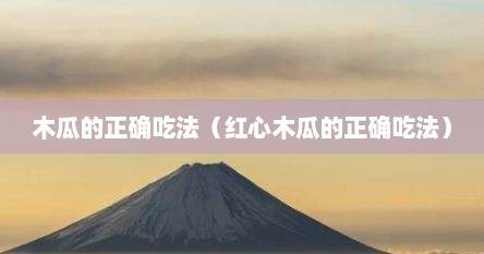 木瓜的正确吃法（红心木瓜的正确吃法）
