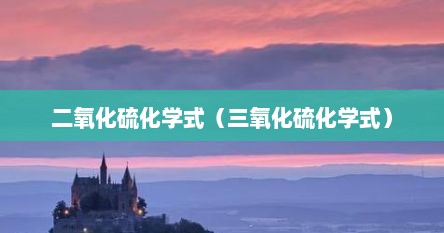 二氧化硫化学式（三氧化硫化学式）