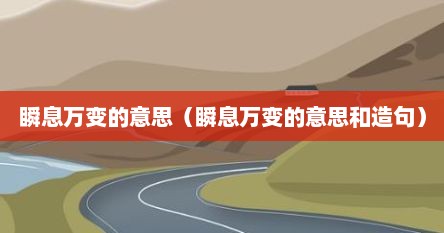 瞬息万变的意思（瞬息万变的意思和造句）