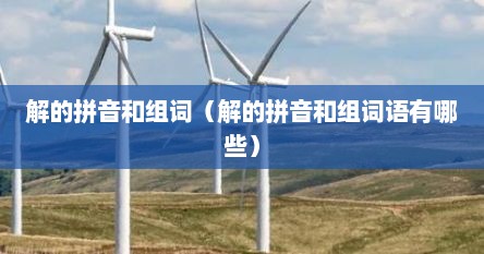 解的拼音和组词（解的拼音和组词语有哪些）