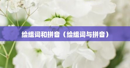 绘组词和拼音（绘组词与拼音）