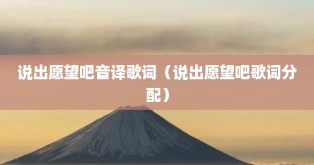说出愿望吧音译歌词（说出愿望吧歌词分配）