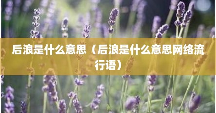 后浪是什么意思（后浪是什么意思网络流行语）