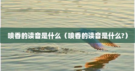 喷香的读音是什么（喷香的读音是什么?）