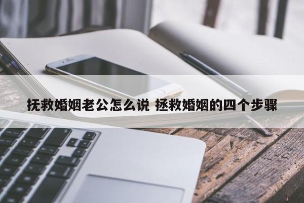 抚救婚姻老公怎么说 拯救婚姻的四个步骤