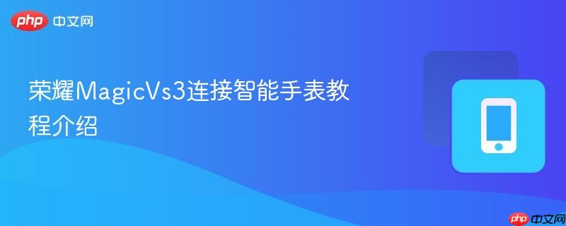 荣耀magicvs3连接智能手表教程介绍