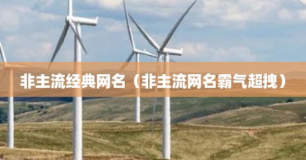 非主流经典网名(非主流网名霸气超拽)