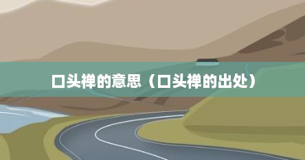 口头禅的意思(口头禅的出处)