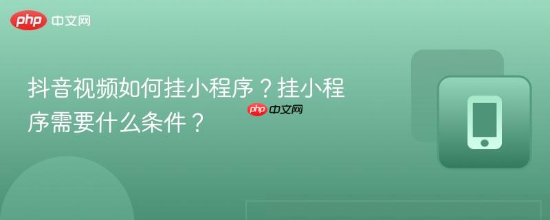 抖音视频如何挂小程序?挂小程序需要什么条件?