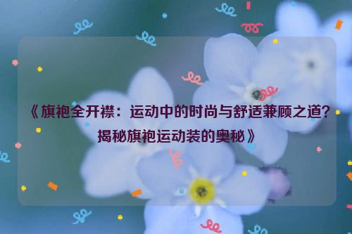 《旗袍全开襟:运动中的时尚与舒适兼顾之道?揭秘旗袍运动装的奥秘》