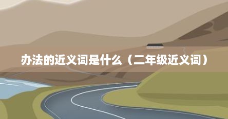 办法的近义词是什么(二年级近义词)