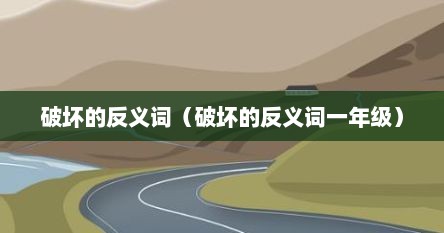 破坏的反义词(破坏的反义词一年级)