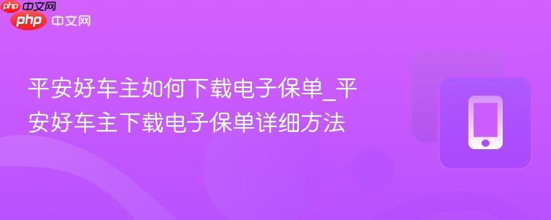 平安好车主如何下载电子保单_平安好车主下载电子保单详细方法
