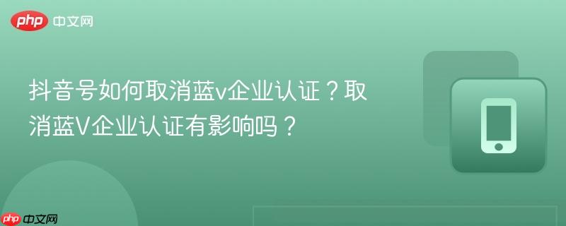 抖音号如何取消蓝v企业认证?取消蓝v企业认证有影响吗?