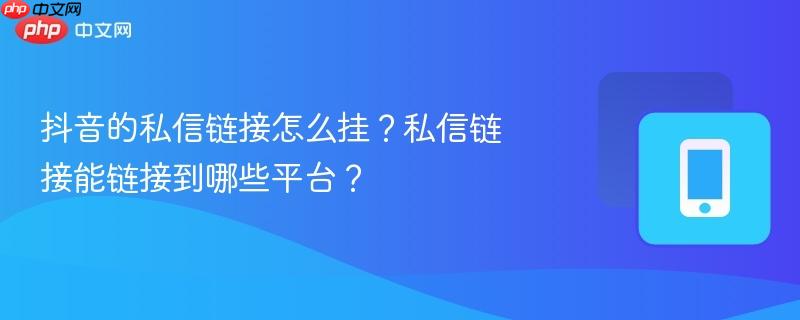 抖音的私信链接怎么挂?私信链接能链接到哪些平台?