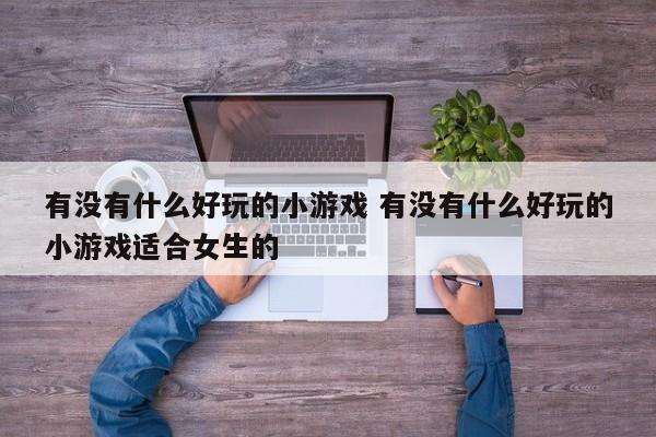 有没有什么好玩的小游戏 有没有什么好玩的小游戏适合女生的
