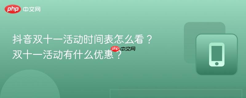 抖音双十一活动时间表怎么看?双十一活动有什么优惠?