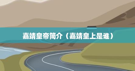 嘉靖皇帝简介(嘉靖皇上是谁)