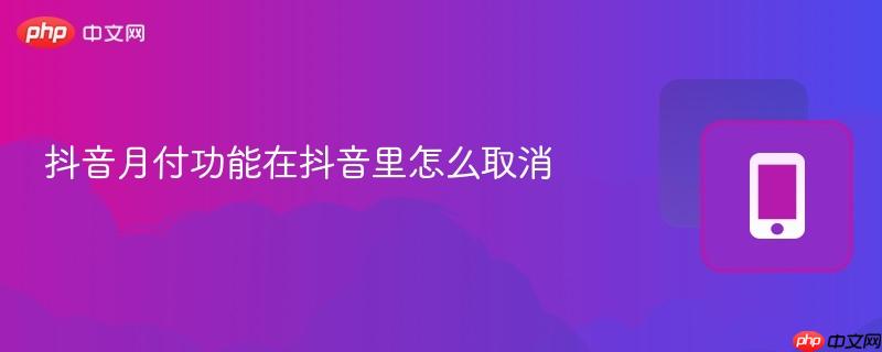 抖音月付功能在抖音里怎么取消