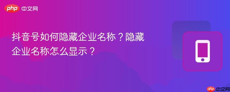 抖音号如何隐藏企业名称?隐藏企业名称怎么显示?