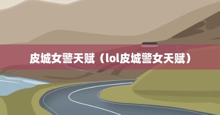 皮城女警天赋(lol皮城警女天赋)