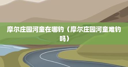 摩尔庄园河童在哪钓（摩尔庄园河童难钓吗）