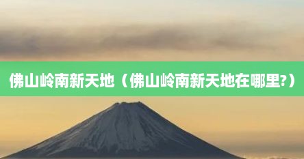佛山岭南新天地（佛山岭南新天地在哪里?）