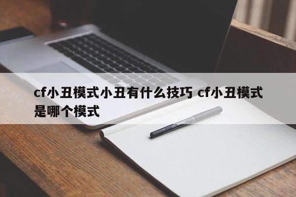 cf小丑模式小丑有什么技巧 cf小丑模式是哪个模式