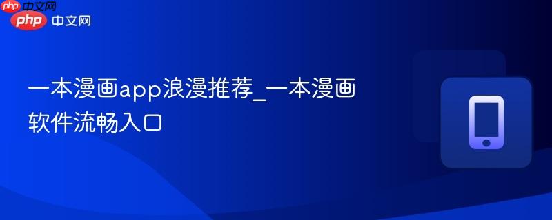一本漫画app浪漫推荐_一本漫画软件流畅入口