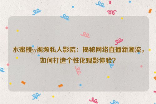 水蜜桃yy视频私人影院：揭秘网络直播新潮流，如何打造个性化观影体验？