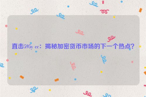 直击595y cc：揭秘加密货币市场的下一个热点？
